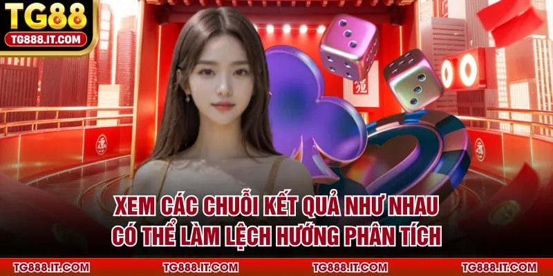 Xem các chuỗi kết quả như nhau có thể làm lệch hướng phân tích